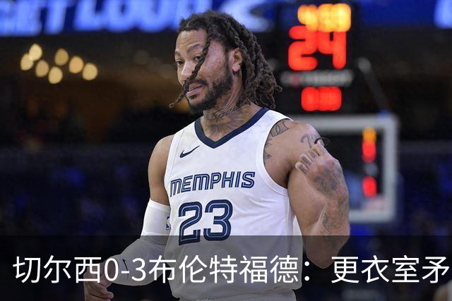 切尔西0-3布伦特福德：更衣室矛盾 结构性崩塌，阿隆索信任告急