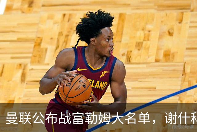 曼联公布战富勒姆大名单，谢什科恐伤缺！巴莱巴首次入选随队出征